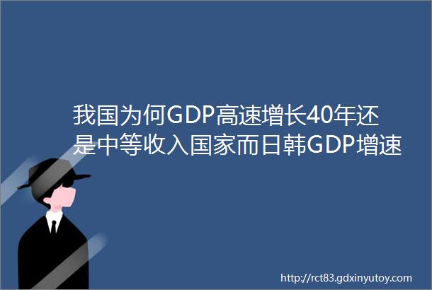 我国为何GDP高速增长40年还是中等收入国家而日韩GDP增速较低却成为发达国家
